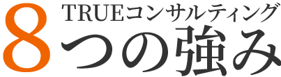 TRUEコンサルティング 8つの強み